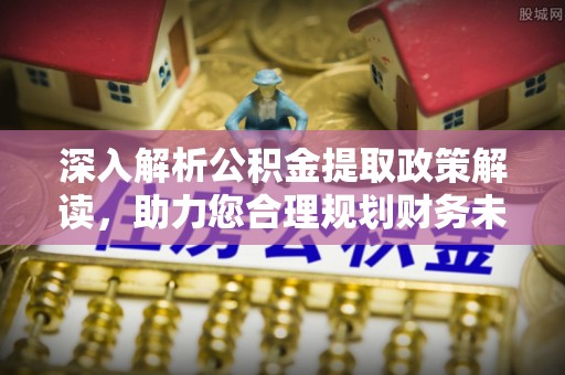 兴县深入解析公积金提取政策解读，助力您合理规划财务未来
