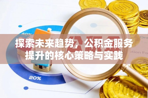 兴县探索未来趋势，公积金服务提升的核心策略与实践