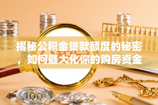 兴县揭秘公积金贷款额度的秘密，如何最大化你的购房资金
