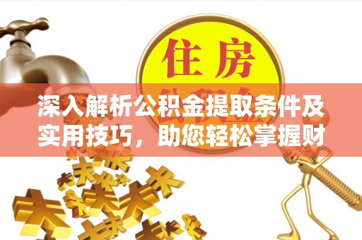 兴县深入解析公积金提取条件及实用技巧，助您轻松掌握财富管理