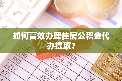 兴县如何高效办理住房公积金代办提取？
