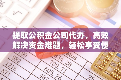 兴县提取公积金公司代办，高效解决资金难题，轻松享受便捷服务