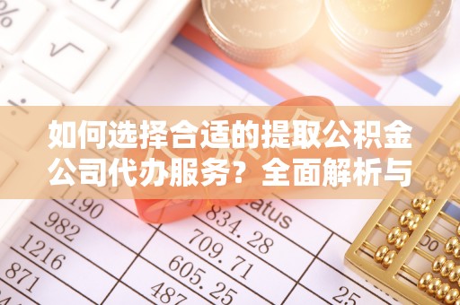 兴县如何选择合适的提取公积金公司代办服务？全面解析与建议