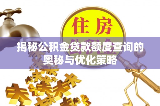 兴县揭秘公积金贷款额度查询的奥秘与优化策略