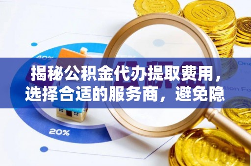 兴县揭秘公积金代办提取费用，选择合适的服务商，避免隐性收费