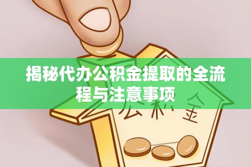 兴县揭秘代办公积金提取的全流程与注意事项