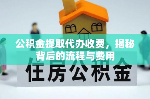兴县公积金提取代办收费，揭秘背后的流程与费用