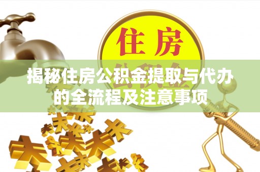 兴县揭秘住房公积金提取与代办的全流程及注意事项