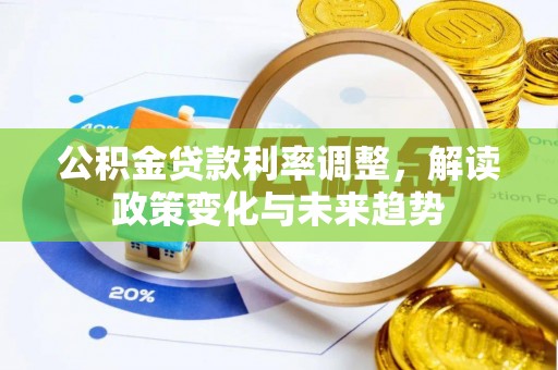 兴县公积金贷款利率调整，解读政策变化与未来趋势