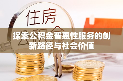 兴县探索公积金普惠性服务的创新路径与社会价值