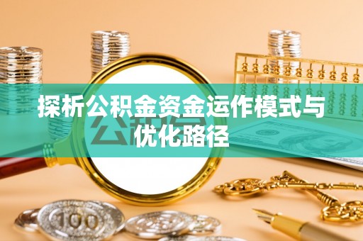 兴县探析公积金资金运作模式与优化路径