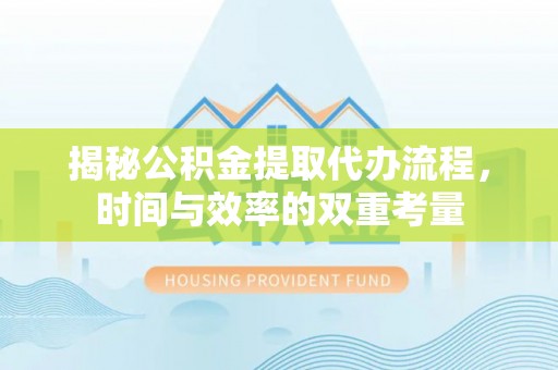 兴县揭秘公积金提取代办流程，时间与效率的双重考量