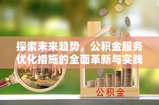 兴县探索未来趋势，公积金服务优化措施的全面革新与实践