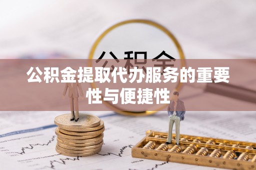 兴县公积金提取代办服务的重要性与便捷性