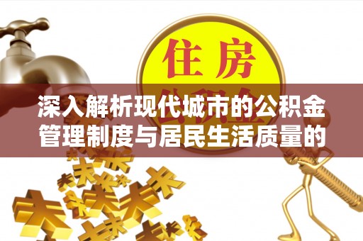 兴县深入解析现代城市的公积金管理制度与居民生活质量的提升