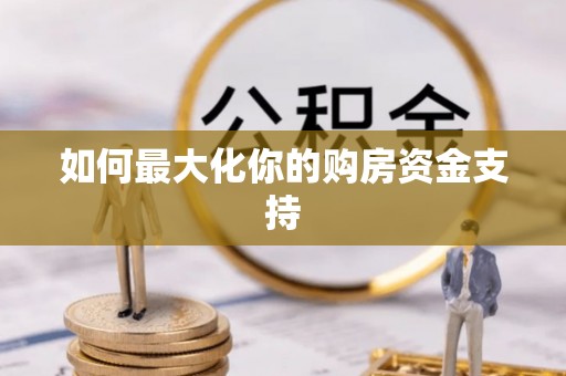 兴县如何最大化你的购房资金支持