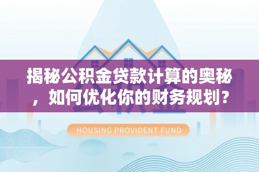 兴县揭秘公积金贷款计算的奥秘，如何优化你的财务规划？