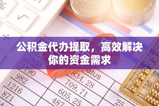 兴县公积金代办提取，高效解决你的资金需求