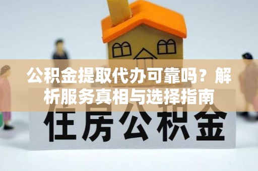 兴县公积金提取代办可靠吗？解析服务真相与选择指南