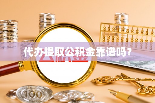 兴县代办提取公积金靠谱吗？