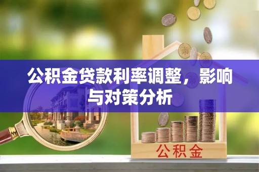 兴县公积金贷款利率调整，影响与对策分析