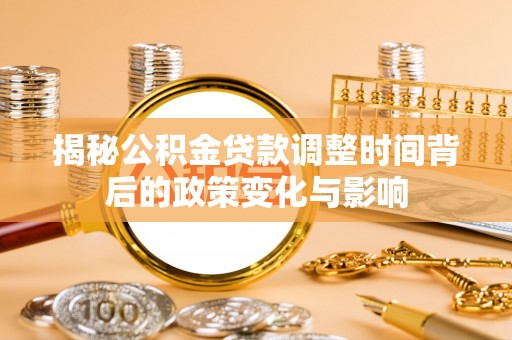 兴县揭秘公积金贷款调整时间背后的政策变化与影响