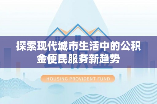 兴县探索现代城市生活中的公积金便民服务新趋势