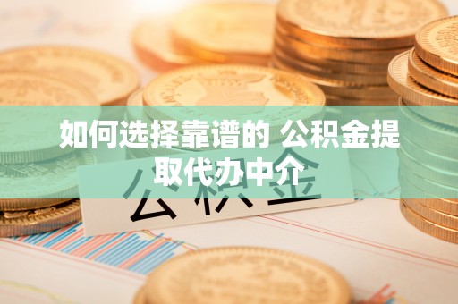兴县如何选择靠谱的 公积金提取代办中介