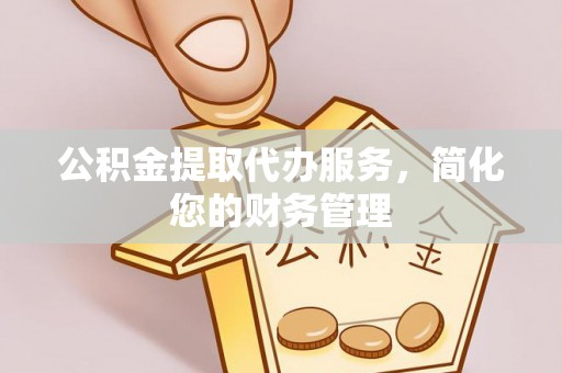 兴县公积金提取代办服务，简化您的财务管理