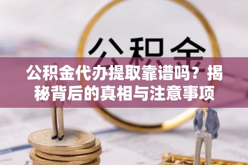 兴县公积金代办提取靠谱吗？揭秘背后的真相与注意事项