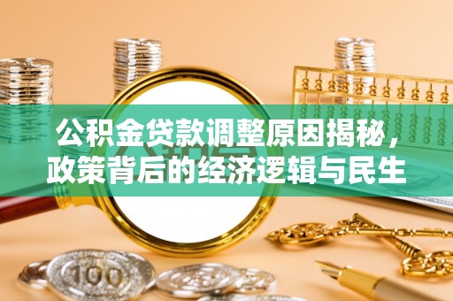 兴县公积金贷款调整原因揭秘，政策背后的经济逻辑与民生考量