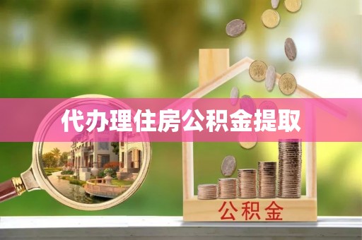 兴县代办理住房公积金提取