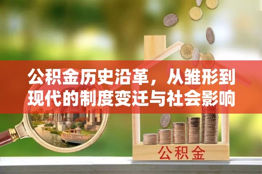 兴县公积金历史沿革，从雏形到现代的制度变迁与社会影响