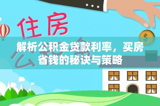 兴县解析公积金贷款利率，买房省钱的秘诀与策略