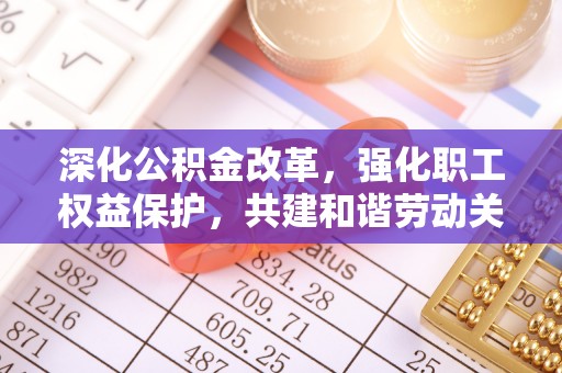 兴县深化公积金改革，强化职工权益保护，共建和谐劳动关系