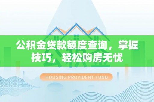 兴县公积金贷款额度查询，掌握技巧，轻松购房无忧