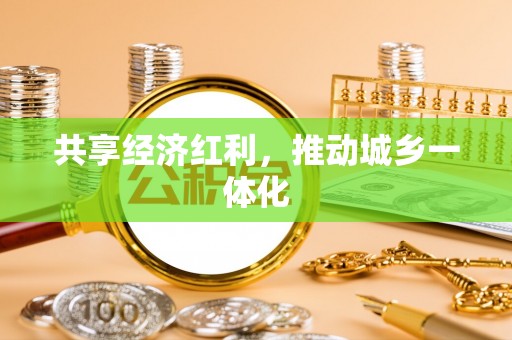 兴县共享经济红利，推动城乡一体化