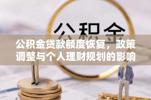 兴县公积金贷款额度恢复，政策调整与个人理财规划的影响