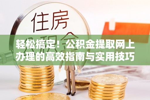兴县轻松搞定！公积金提取网上办理的高效指南与实用技巧