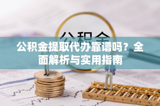 兴县公积金提取代办靠谱吗？全面解析与实用指南