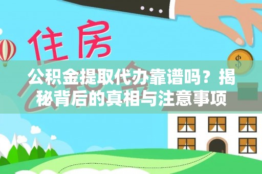 兴县公积金提取代办靠谱吗？揭秘背后的真相与注意事项