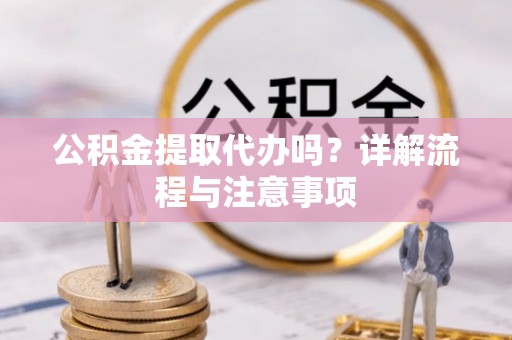 兴县公积金提取代办吗？详解流程与注意事项
