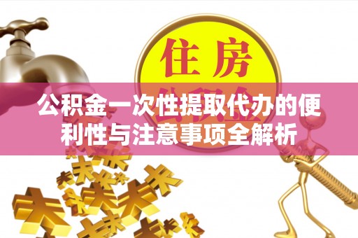 兴县公积金一次性提取代办的便利性与注意事项全解析