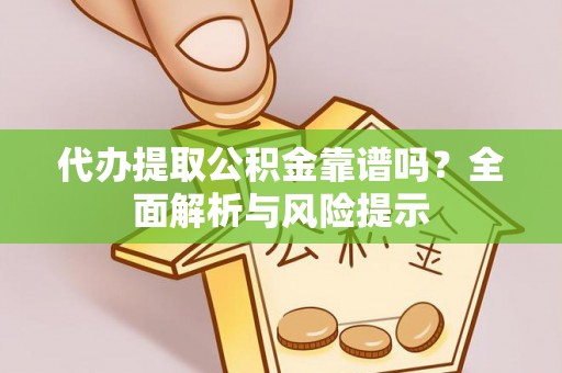 兴县代办提取公积金靠谱吗？全面解析与风险提示