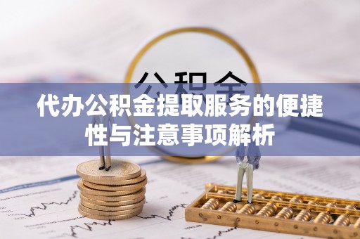 兴县代办公积金提取服务的便捷性与注意事项解析