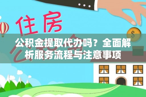 兴县公积金提取代办吗？全面解析服务流程与注意事项