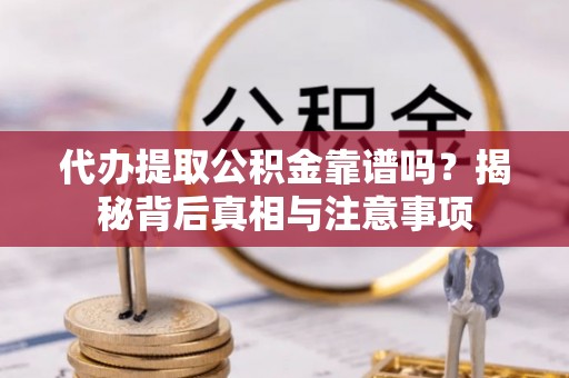 兴县代办提取公积金靠谱吗？揭秘背后真相与注意事项