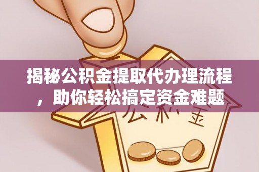 兴县揭秘公积金提取代办理流程，助你轻松搞定资金难题