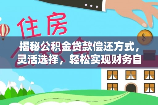 兴县揭秘公积金贷款偿还方式，灵活选择，轻松实现财务自由