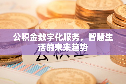 兴县公积金数字化服务，智慧生活的未来趋势